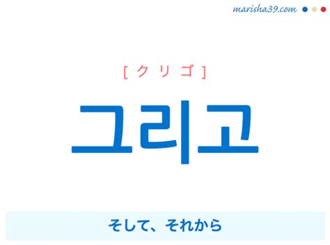 クレソ クリゴ 韓国語|「そして・それから・それと」を意味する韓国語「그리고(クリ。